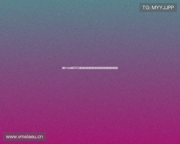 山猫nba直播360在线观看高清免费视频入口实时赛程数据与赛事解说全掌握 山猫nba直播360在线观看高清免费视频入口实时赛程数据与赛事解说全掌握